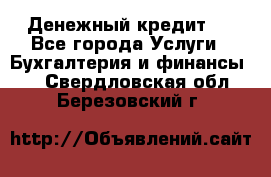 Денежный кредит ! - Все города Услуги » Бухгалтерия и финансы   . Свердловская обл.,Березовский г.